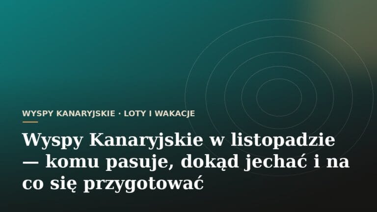 Wyspy Kanaryjskie w listopadzie - komu pasuje, dokąd jechać i na co się przygotować