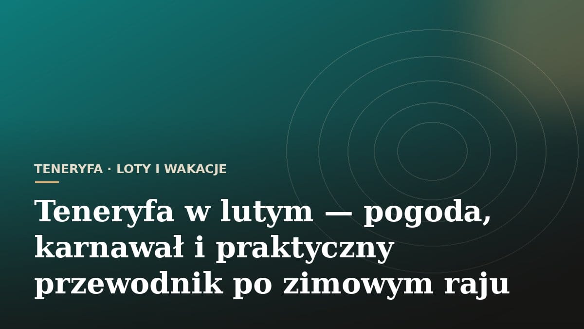 Teneryfa w lutym - pogoda, karnawał i praktyczny przewodnik po zimowym raju