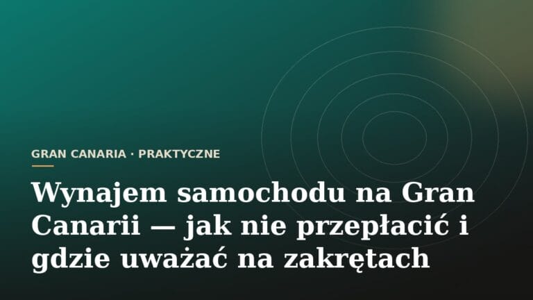 Wynajem samochodu na Gran Canarii — jak nie przepłacić i gdzie uważać na zakrętach