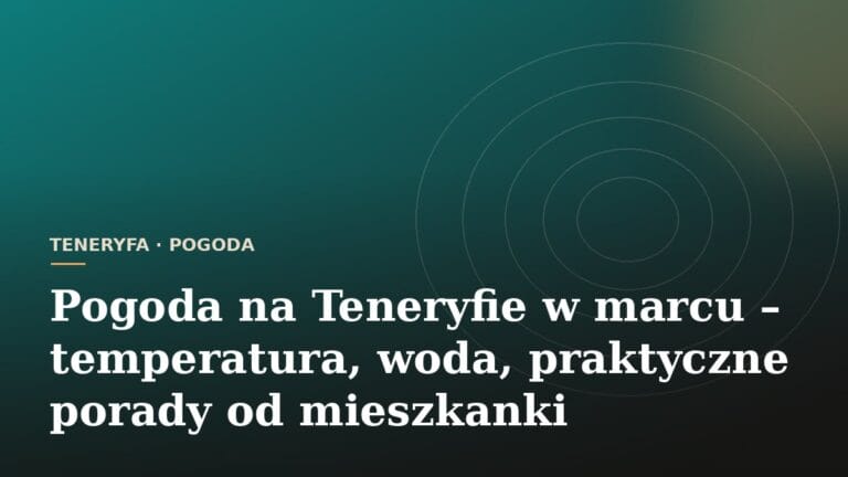 Pogoda na Teneryfie w marcu – temperatura, woda, praktyczne porady od mieszkanki