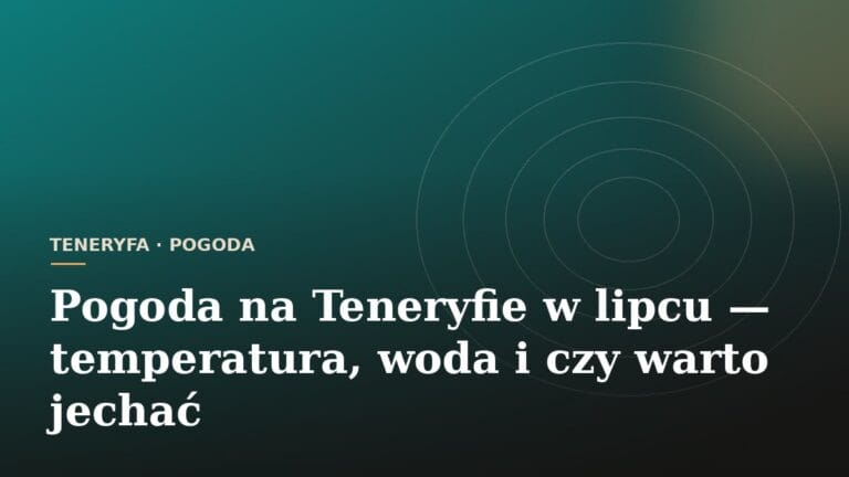 Pogoda na Teneryfie w lipcu — temperatura, woda i czy warto jechać