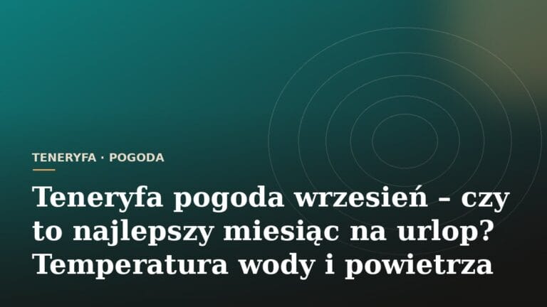 Teneryfa pogoda wrzesień – czy to najlepszy miesiąc na urlop? Temperatura wody i powietrza