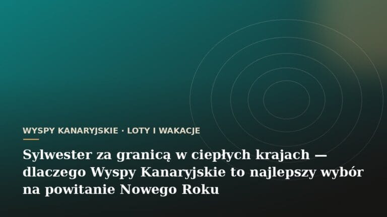 Sylwester za granicą w ciepłych krajach - dlaczego Wyspy Kanaryjskie to najlepszy wybór na powitanie Nowego Roku