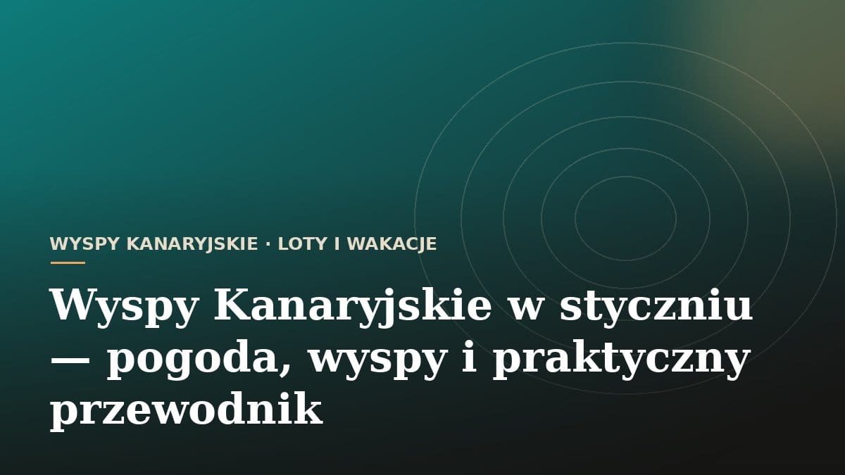Wyspy Kanaryjskie w styczniu - pogoda, wyspy i praktyczny przewodnik