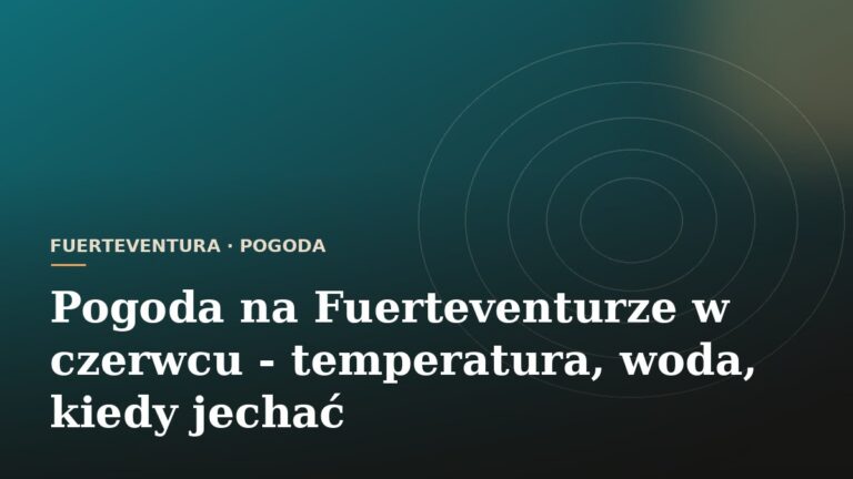 Pogoda na Fuerteventurze w czerwcu - temperatura, woda, kiedy jechać