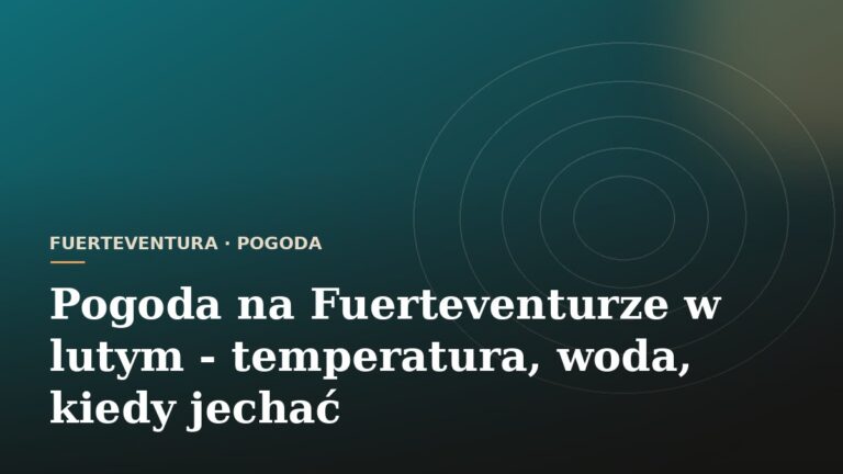 Pogoda na Fuerteventurze w lutym - temperatura, woda, kiedy jechać
