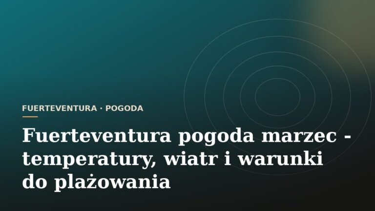 Fuerteventura pogoda marzec - temperatury, wiatr i warunki do plażowania