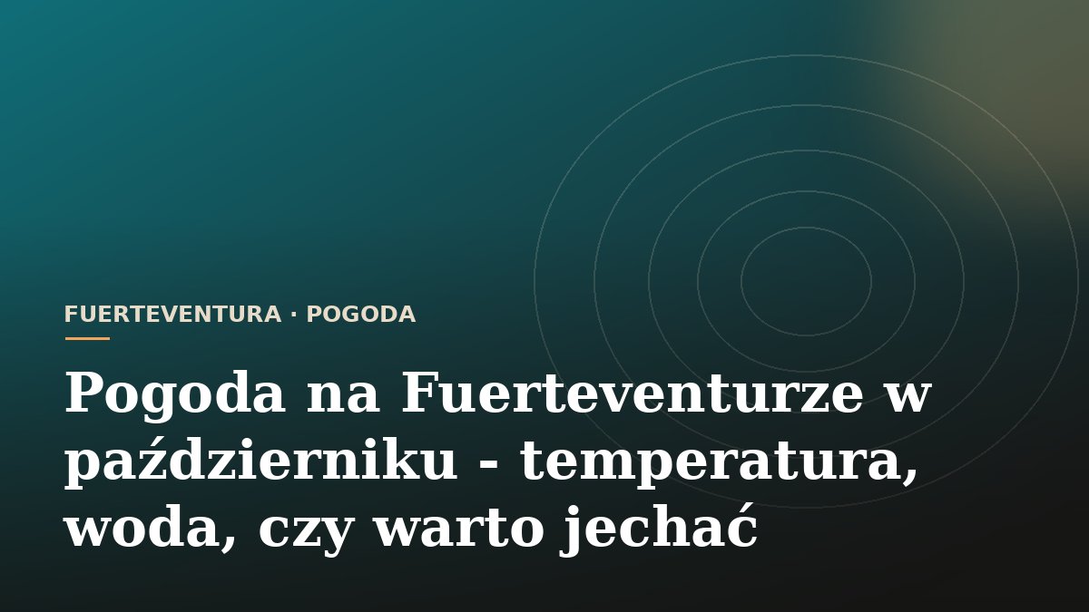 Pogoda na Fuerteventurze w październiku - temperatura, woda, czy warto jechać