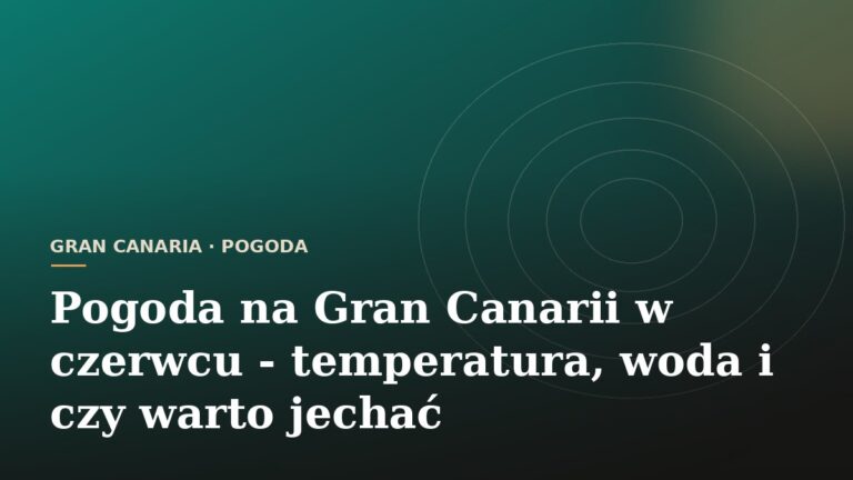 Pogoda na Gran Canarii w czerwcu - temperatura, woda i czy warto jechać