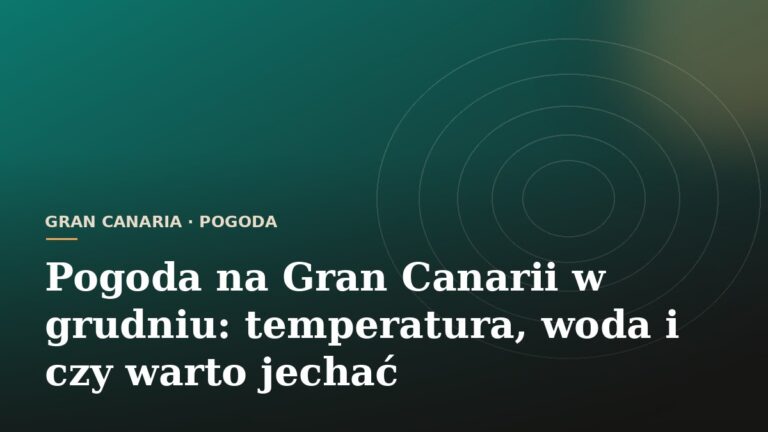 Pogoda na Gran Canarii w grudniu: temperatura, woda i czy warto jechać