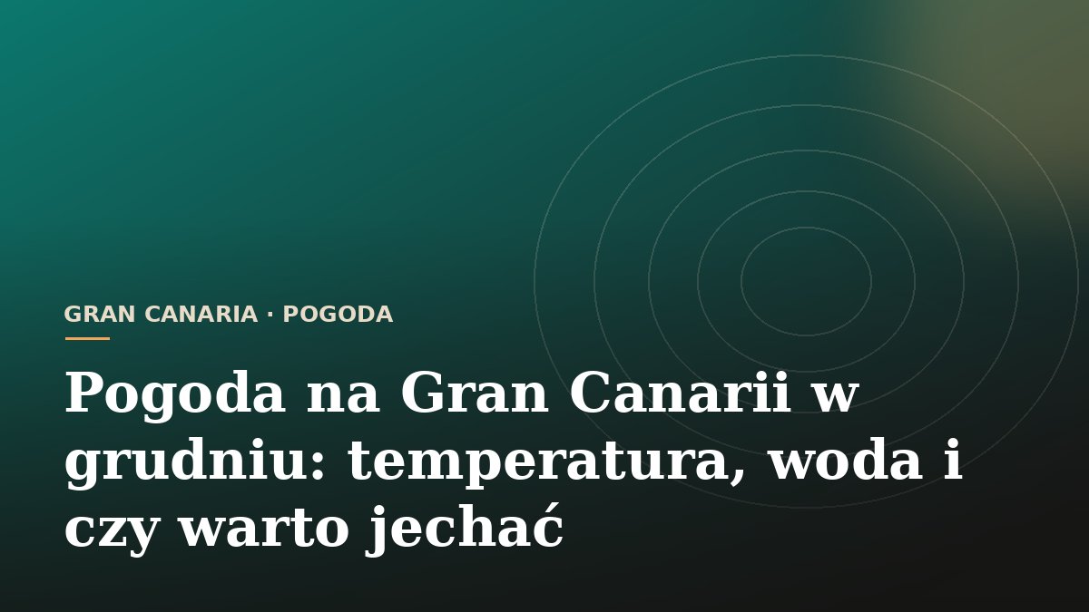 Pogoda na Gran Canarii w grudniu: temperatura, woda i czy warto jechać
