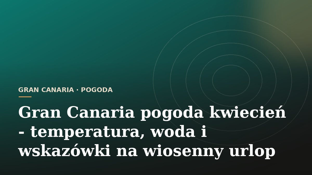 Gran Canaria pogoda kwiecień - temperatura, woda i wskazówki na wiosenny urlop