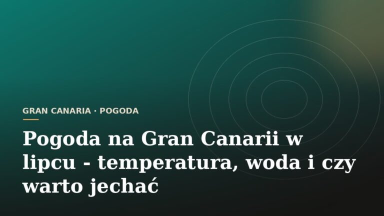 Pogoda na Gran Canarii w lipcu - temperatura, woda i czy warto jechać