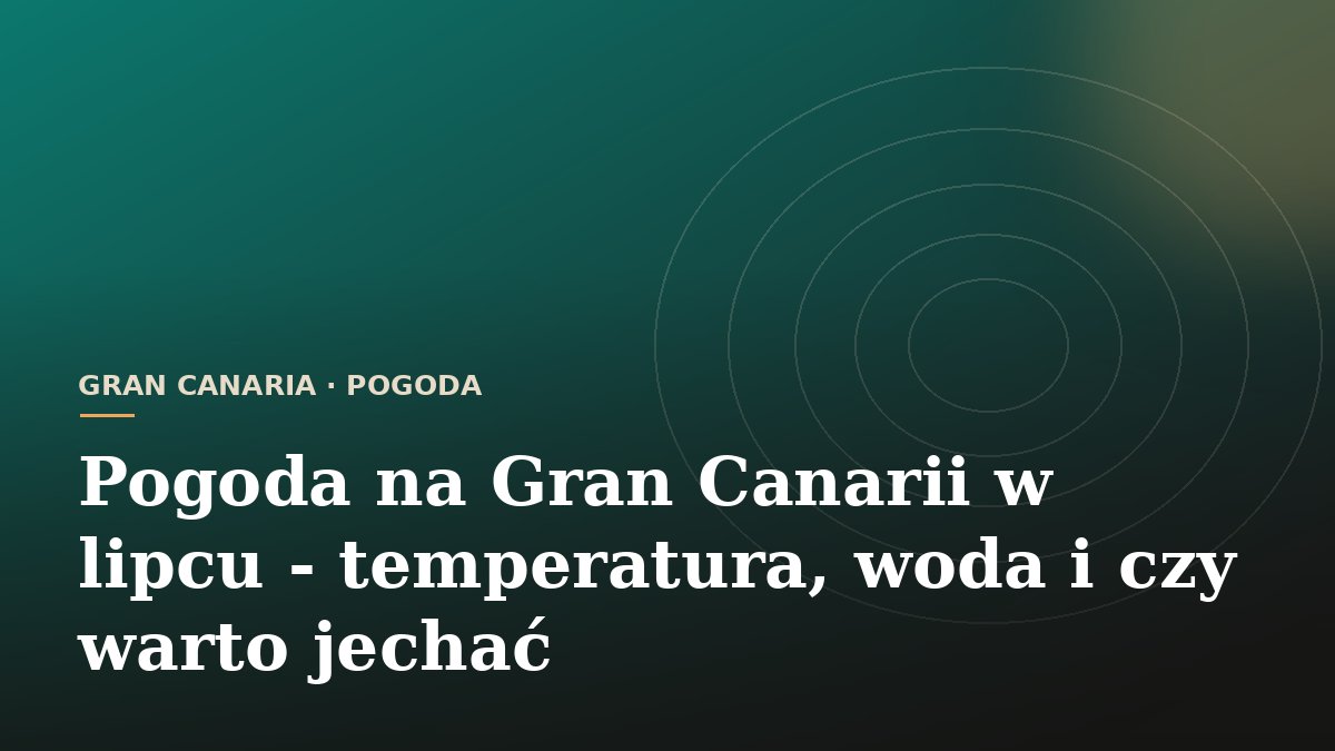 Pogoda na Gran Canarii w lipcu - temperatura, woda i czy warto jechać
