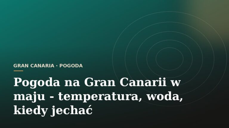 Pogoda na Gran Canarii w maju - temperatura, woda, kiedy jechać