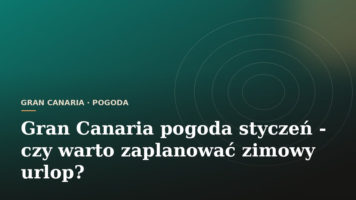 Gran Canaria pogoda styczeń - czy warto zaplanować zimowy urlop?