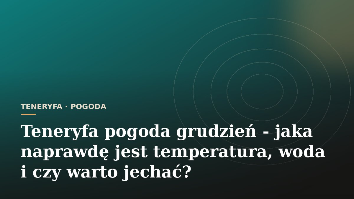 Teneryfa pogoda grudzień - jaka naprawdę jest temperatura, woda i czy warto jechać?