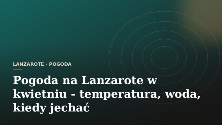 Pogoda na Lanzarote w kwietniu - temperatura, woda, kiedy jechać