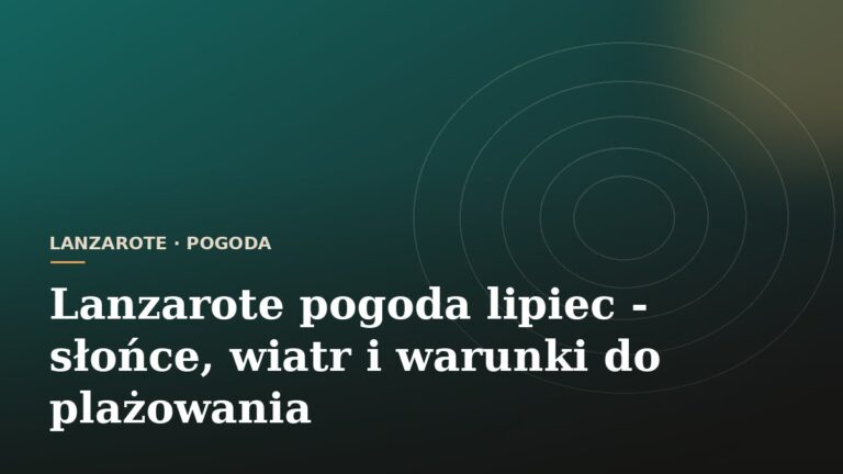Lanzarote pogoda lipiec - słońce, wiatr i warunki do plażowania