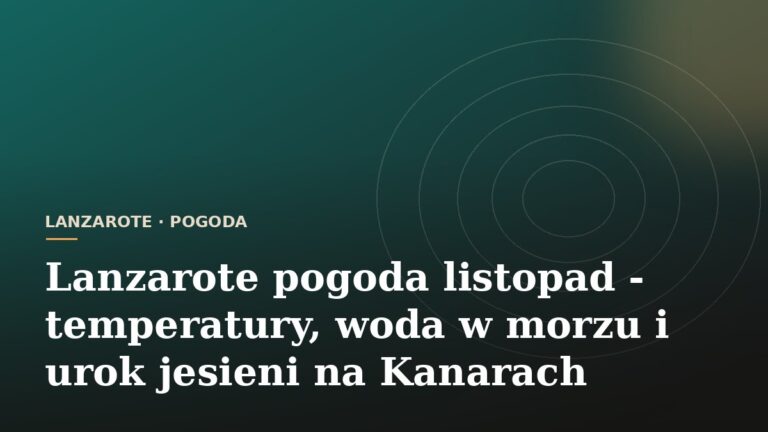 Lanzarote pogoda listopad - temperatury, woda w morzu i urok jesieni na Kanarach