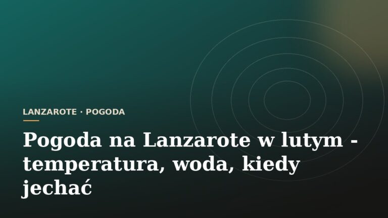 Pogoda na Lanzarote w lutym - temperatura, woda, kiedy jechać