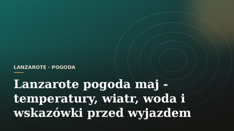 Lanzarote pogoda maj - temperatury, wiatr, woda i wskazówki przed wyjazdem