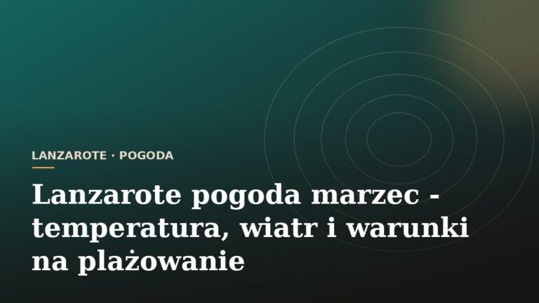 Lanzarote pogoda marzec - temperatura, wiatr i warunki na plażowanie