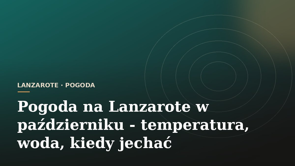 Pogoda na Lanzarote w październiku - temperatura, woda, kiedy jechać