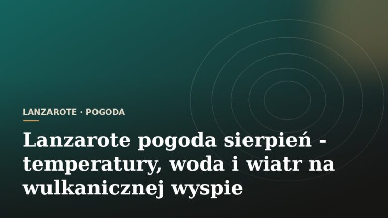 Lanzarote pogoda sierpień - temperatury, woda i wiatr na wulkanicznej wyspie