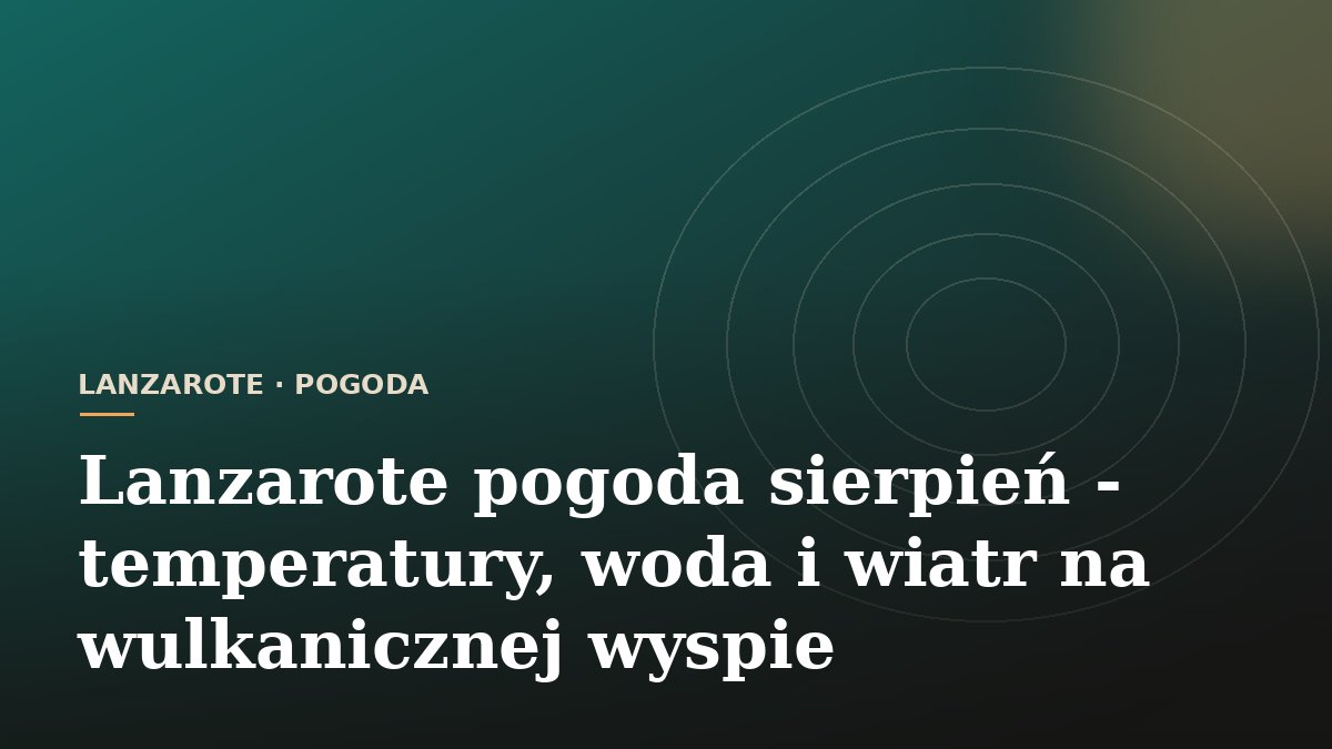 Lanzarote pogoda sierpień - temperatury, woda i wiatr na wulkanicznej wyspie