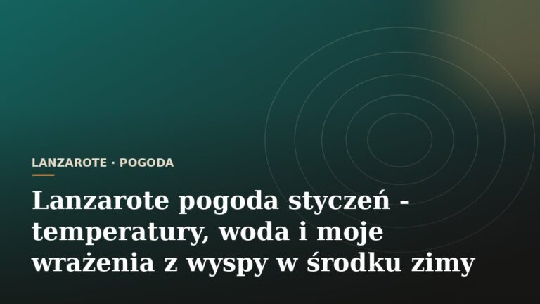 Lanzarote pogoda styczeń - temperatury, woda i moje wrażenia z wyspy w środku zimy