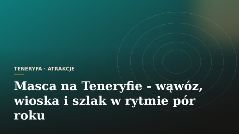 Masca na Teneryfie - wąwóz, wioska i szlak w rytmie pór roku