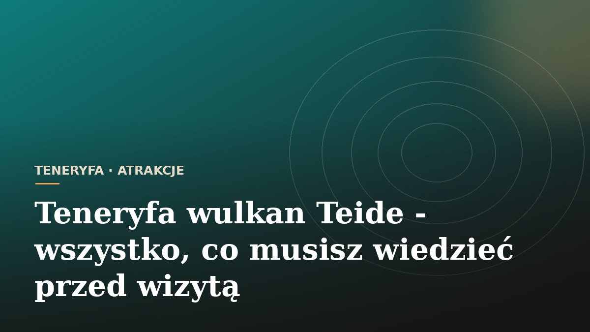 Teneryfa wulkan Teide - wszystko, co musisz wiedzieć przed wizytą