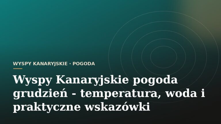Wyspy Kanaryjskie pogoda grudzień - temperatura, woda i praktyczne wskazówki