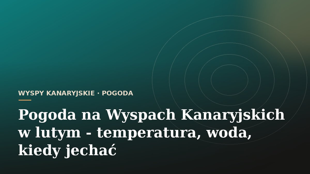 Pogoda na Wyspach Kanaryjskich w lutym - temperatura, woda, kiedy jechać