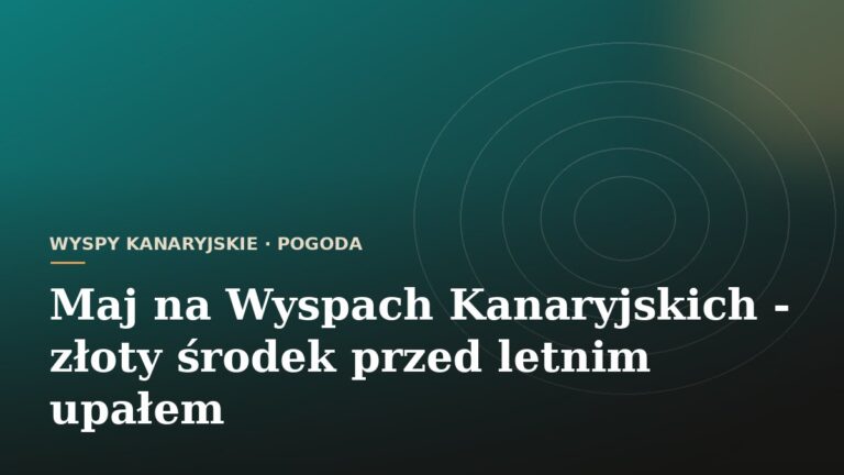 Maj na Wyspach Kanaryjskich - złoty środek przed letnim upałem