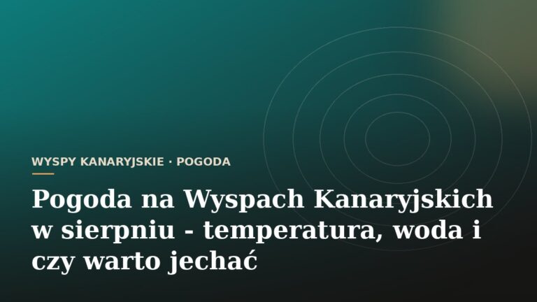 Pogoda na Wyspach Kanaryjskich w sierpniu - temperatura, woda i czy warto jechać