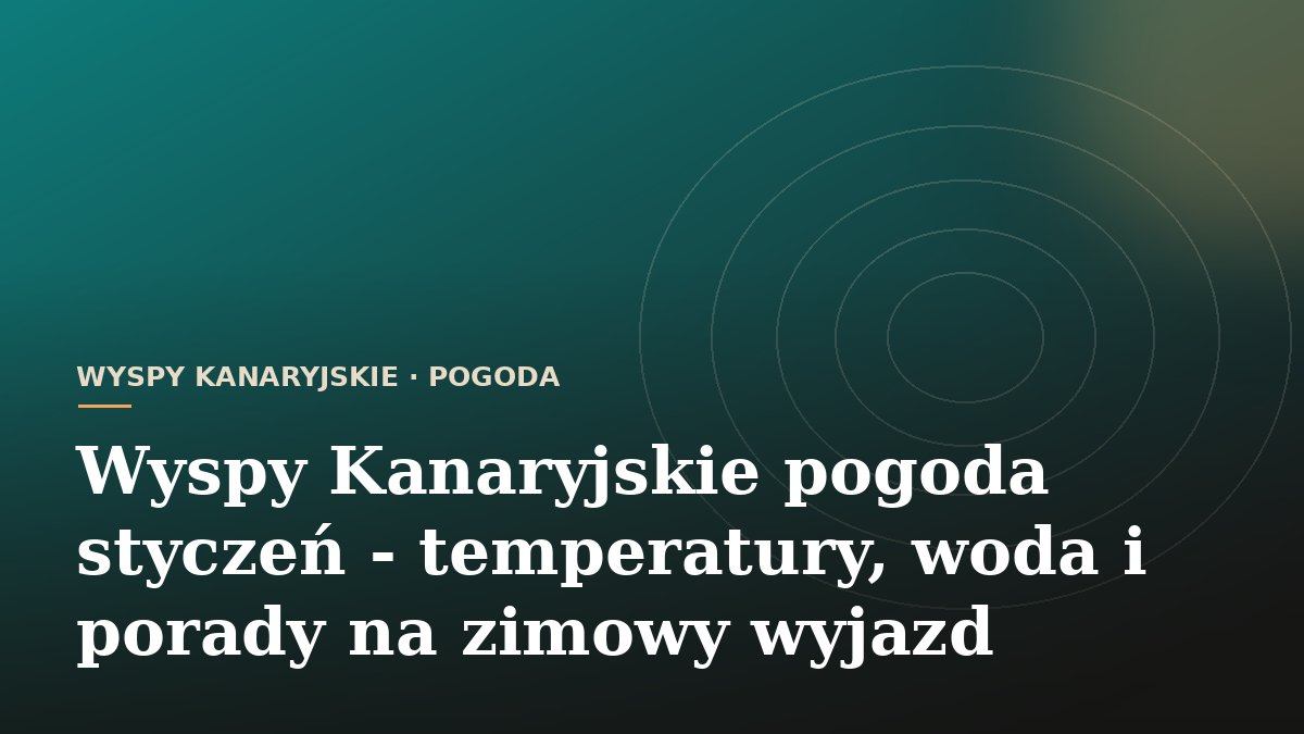 Wyspy Kanaryjskie pogoda styczeń - temperatury, woda i porady na zimowy wyjazd