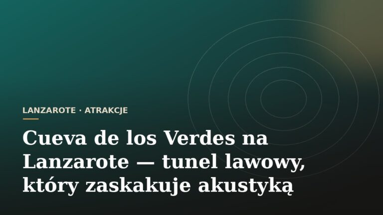 Cueva de los Verdes na Lanzarote — tunel lawowy, który zaskakuje akustyką