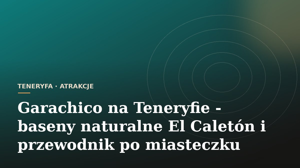 Garachico na Teneryfie - baseny naturalne El Caletón i przewodnik po miasteczku