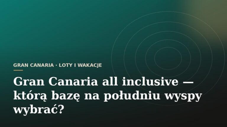 Gran Canaria all inclusive - którą bazę na południu wyspy wybrać?