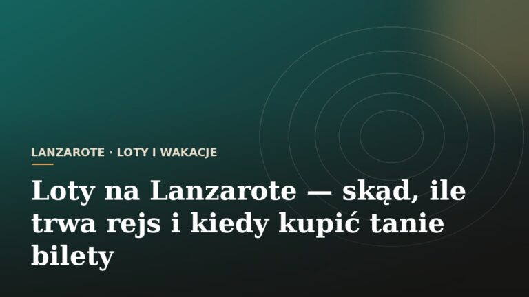 Loty na Lanzarote — skąd, ile trwa rejs i kiedy kupić tanie bilety
