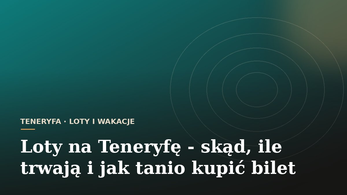 Loty na Teneryfę - skąd, ile trwają i jak tanio kupić bilet
