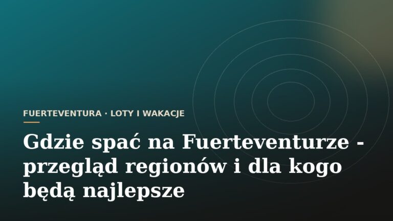 Gdzie spać na Fuerteventurze - przegląd regionów i dla kogo będą najlepsze