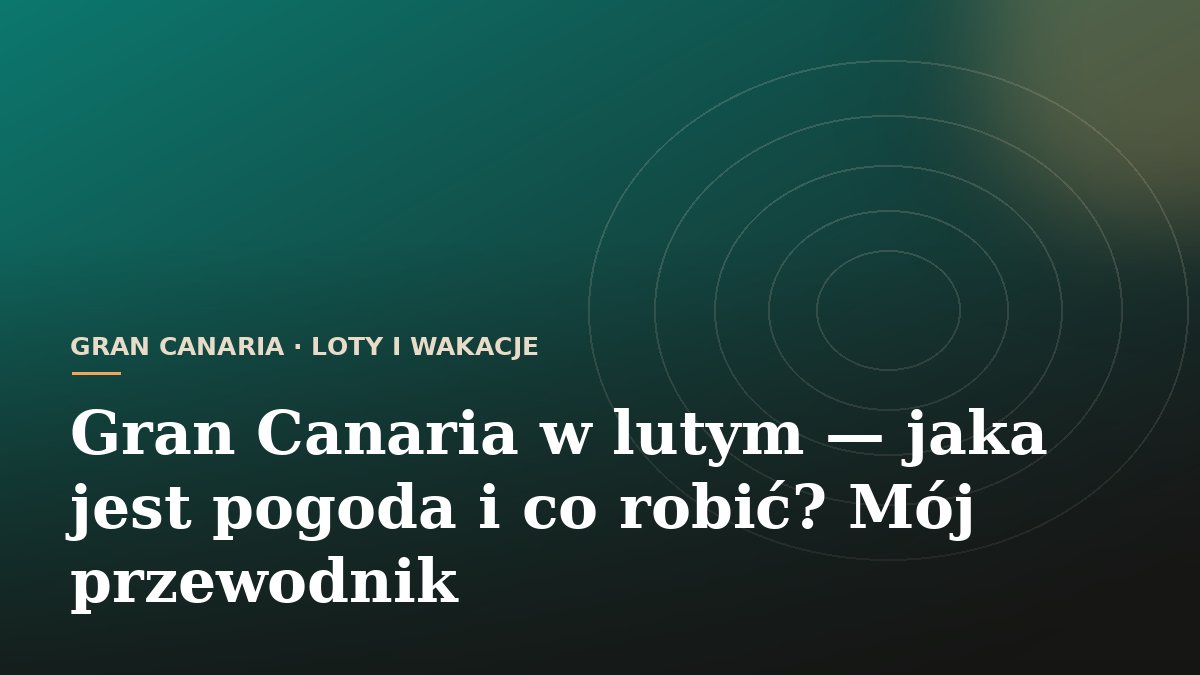 Gran Canaria w lutym - jaka jest pogoda i co robić? Mój przewodnik